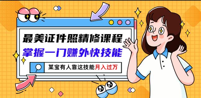 最美证件照精修课程:掌握一门赚外快技能,某宝有人靠这技能月入过万-知一资源网