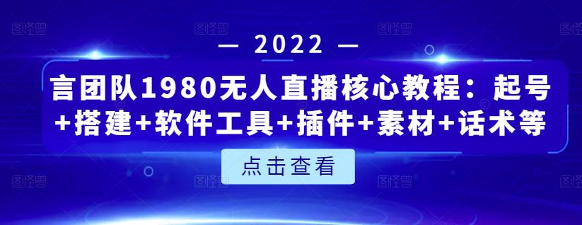 言团队1980无人直播核心教程:起号+搭建+软件工具+插件+素材+话术等等-知一资源网