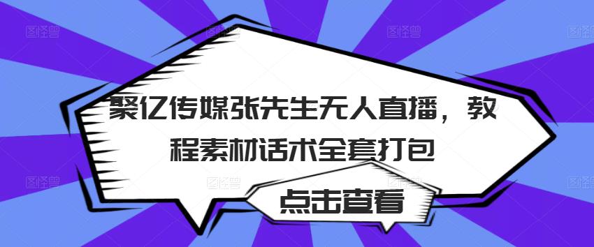 聚亿传媒张先生无人直播，教程素材话术全套打包-知一资源网
