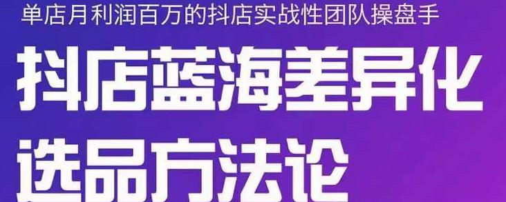 小卒抖店终极蓝海差异化选品方法论，全面介绍抖店无货源选品的所有方法-知一资源网