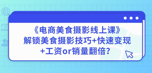 陈飞燕《电商美食摄影线上课》解锁美食摄影技巧+快速变现+工资or销量翻倍-知一资源网