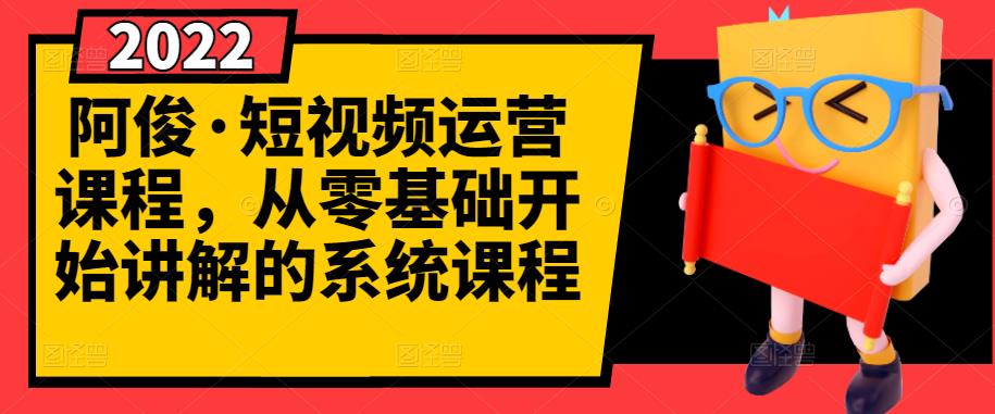 阿俊·短视频运营课程，从零基础开始讲解的系统课程-知一资源网