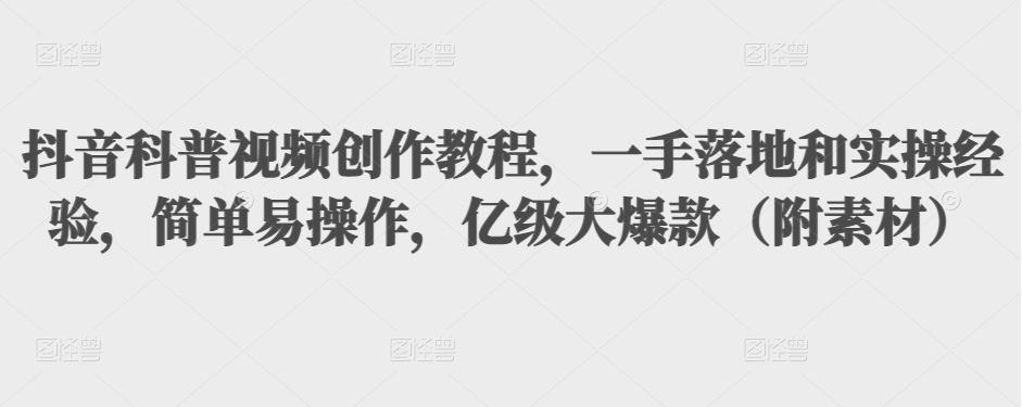 抖音科普视频创作教程,一手落地和实操经验,简单易操作,亿级大爆款(附素材)-知一资源网