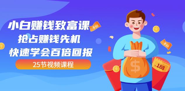 【全网最火】小白赚钱致富课:抢占赚钱先机快速学会百倍回报(25节视频)-知一资源网