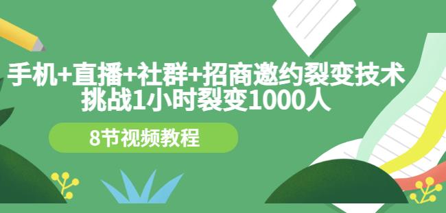 手机+直播+社群+招商邀约裂变技术:挑战1小时裂变1000人(8节视频教程)-知一资源网