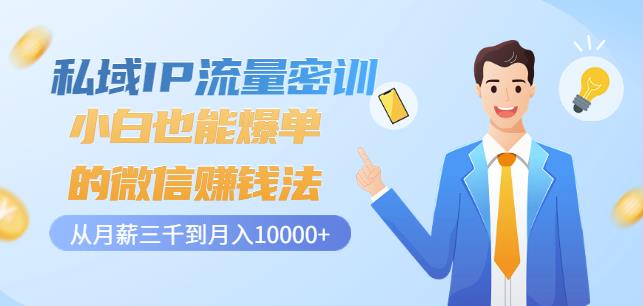 私域IP流量密训：小白也能爆单的微信赚钱法，从月薪三千到月入10000+-知一资源网