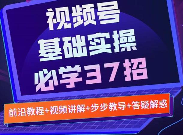 视频号实战基础必学37招,每个步骤都有具体操作流程,简单易懂好操作-知一资源网