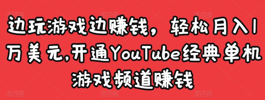 边玩游戏边赚钱,轻松月入1万美元,开通YouTube经典单机游戏频道赚钱-知一资源网