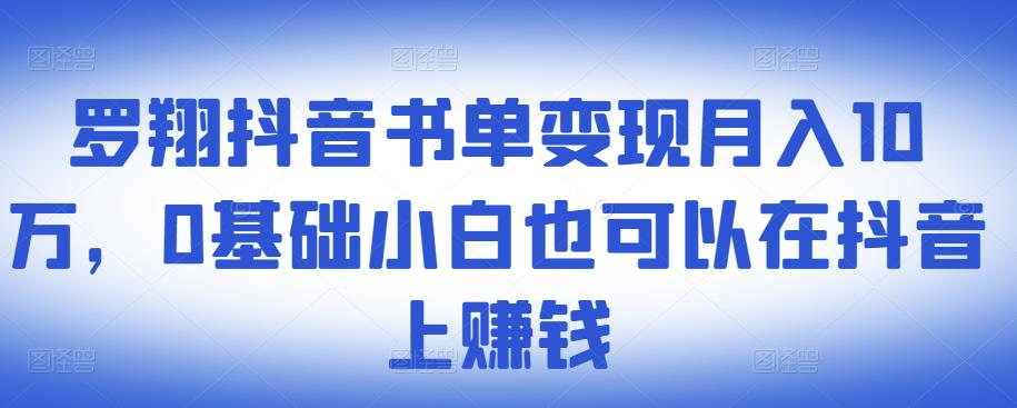 罗翔抖音书单变现月入10万,0基础小白也可以在抖音上赚钱-知一资源网