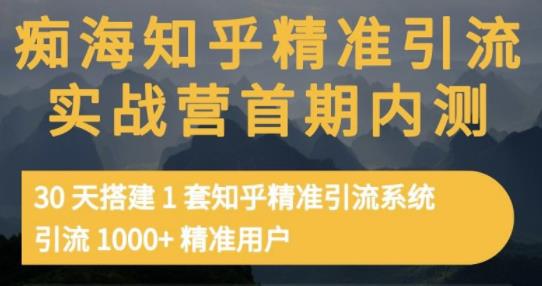 痴海知乎精准引流实战营1-2期,30天搭建1套知乎精准引流系统,引流1000+精准用户-知一资源网