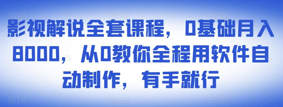 影视解说全套课程,0基础月入8000,从0教你全程用软件自动制作,有手就行-知一资源网