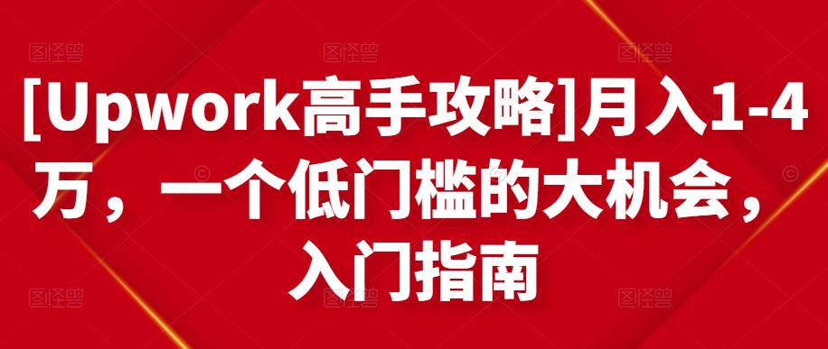 [Upwork高手攻略]月入1-4万，一个低门槛的大机会，入门指南-知一资源网