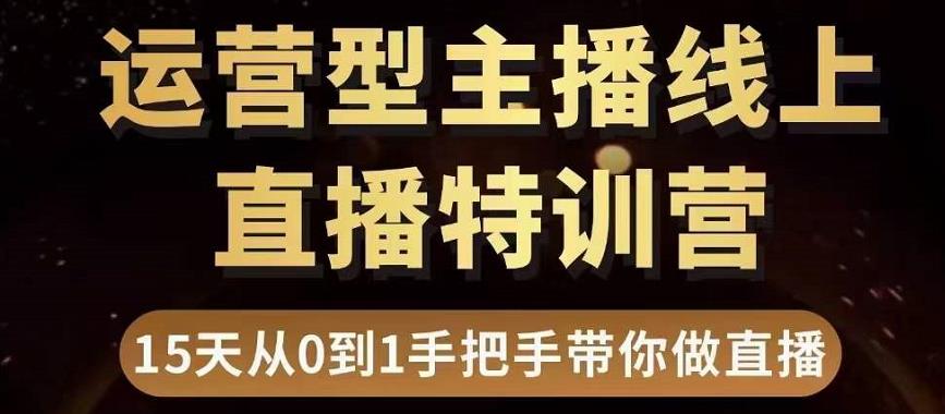 直播电商运营型主播特训营,0基础15天手把手带你做直播带货-知一资源网