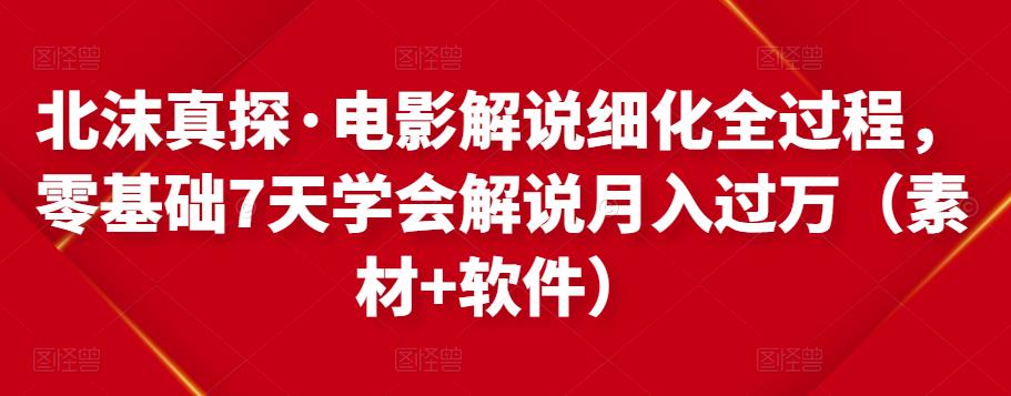 北沫真探·电影解说细化全过程,零基础7天学会电影解说月入过万(教程+素材+软件)-知一资源网