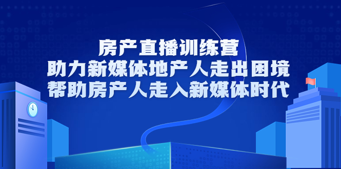 房产直播训练营,助力新媒体地产人走出困境,帮助房产人走入新媒体时代-知一资源网
