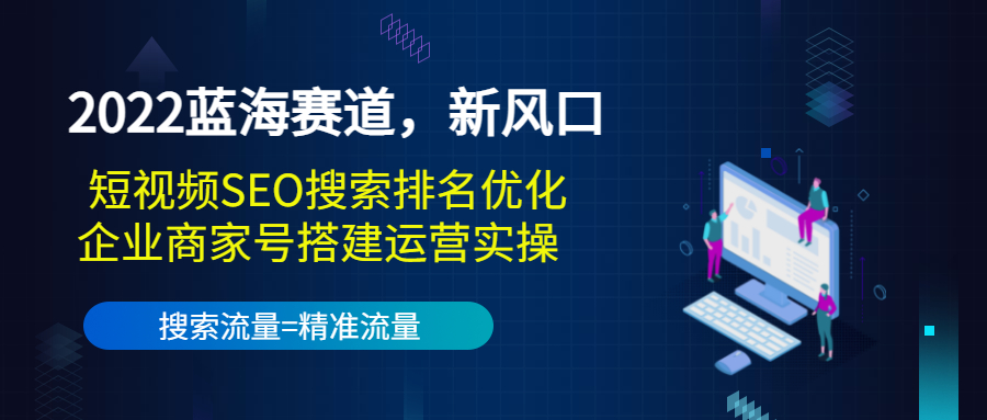 2022蓝海赛道，新风口：短视频SEO搜索排名优化+企业商家号搭建运营实操-知一资源网