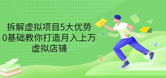 拆解虚拟项目5大优势，0基础教你打造月入上万虚拟店铺（无水印）-知一资源网