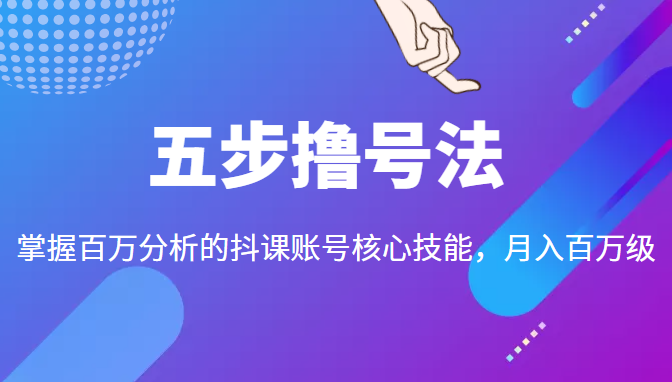 五步撸号法,掌握百万分析的抖课账号核心技能,从逻辑到实操-知一资源网