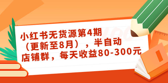 小红书无货源第4期(更新至8月),半自动店铺群,每天收益80-300-知一资源网