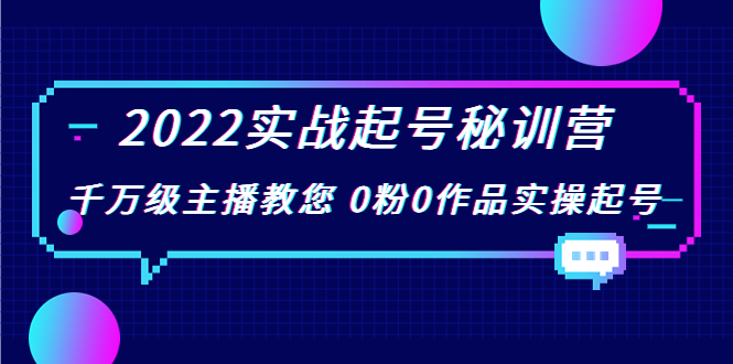2022实战起号秘训营,千万级主播教您 0粉0作品实操起号(价值299元)-知一资源网