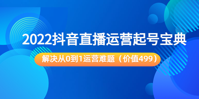 2022抖音直播运营起号宝典:解决从0到1运营难题(价值499元)-知一资源网