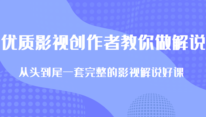 优质影视领域创作者教你做解说变现，从头到尾一套完整的解说课，附全套软件-知一资源网