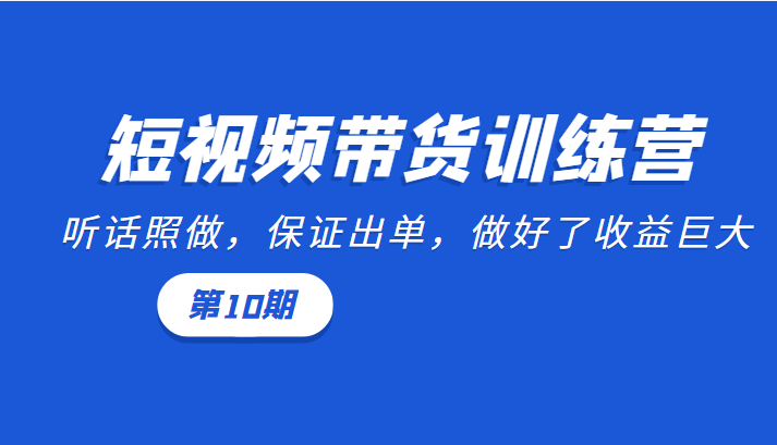 短视频带货训练营:听话照做,保证出单,做好了收益巨大(第10期)-知一资源网