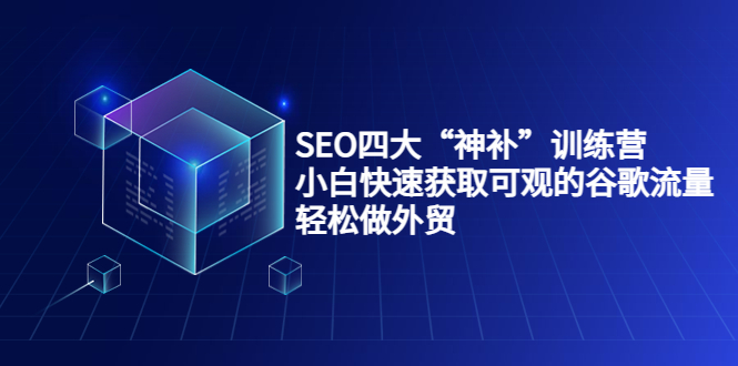 SEO四大“神补”训练营,小白快速获取可观的谷歌流量,轻松做外贸-知一资源网
