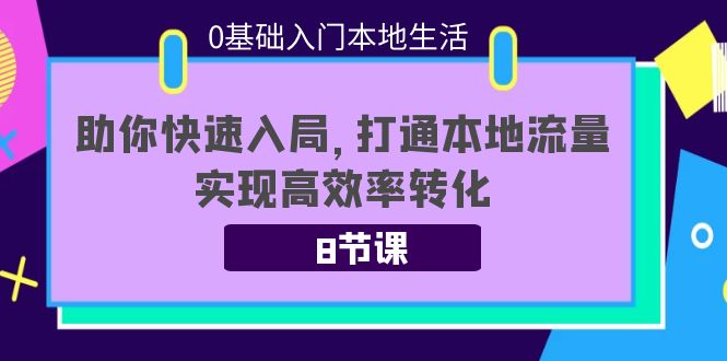 0基础入门本地生活:助你快速入局,8节课带你打通本地流量,实现高效率转化-知一资源网