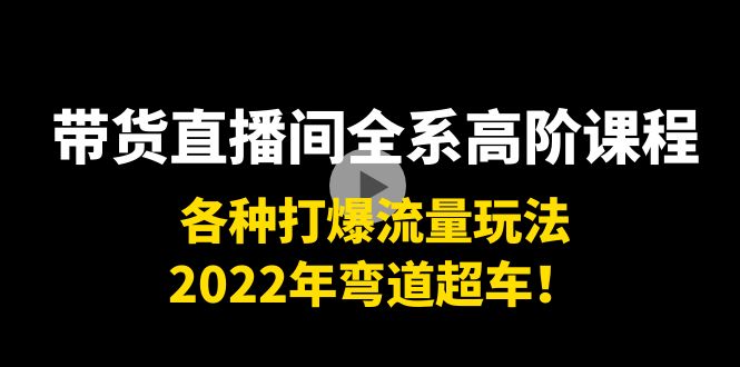 带货直播间全系高阶课程:各种打爆流量玩法,2022年弯道超车!-知一资源网