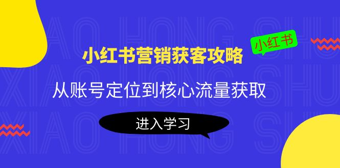 小红书营销获客攻略:从账号定位到核心流量获取,爆款笔记打造-知一资源网