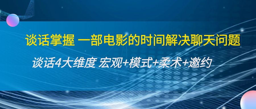 谈话掌握一部电影的时间解决聊天问题:谈话四大维度:宏观+模式+柔术+邀约-知一资源网