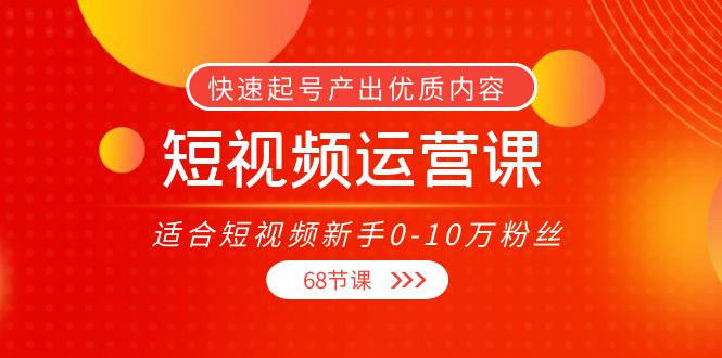 短视频运营课，适合短视频新手0-10万粉丝，快速起号产出优质内容（无水印）-知一资源网