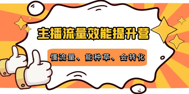 主播流量效能提升营：懂流量、能种草、会转化，清晰明确方法规则-知一资源网