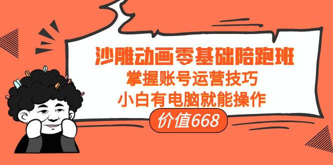 沙雕动画零基础陪跑班,掌握账号运营技巧,小白有电脑就能操作(价值668元)-知一资源网