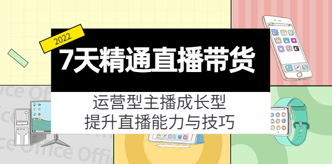 7天精通直播带货,运营型主播成长型,提升直播能力与技巧(19节课)-知一资源网