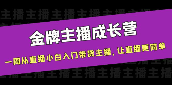 金牌主播成长营,一周从直播小白入门带货主播,让直播更简单-知一资源网