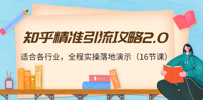 知乎精准引流攻略2.0,适合各行业,全程实操落地演示(16节课)-知一资源网