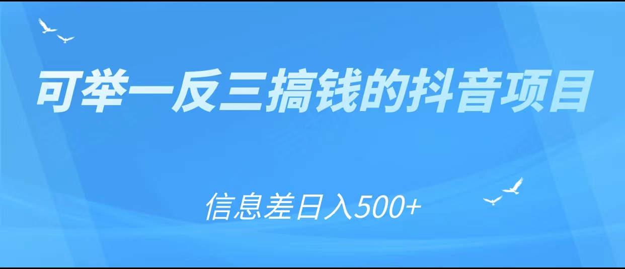可举一反三搞钱的抖音项目,利用信息差日入500+-知一资源网