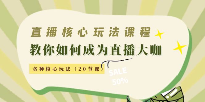 直播核心玩法:教你如何成为直播大咖,各种核心玩法(20节课)-知一资源网