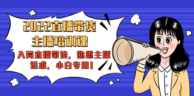 2022直播带货-主播培训课:入局直播带货,熟悉主播话术,小白专用-知一资源网