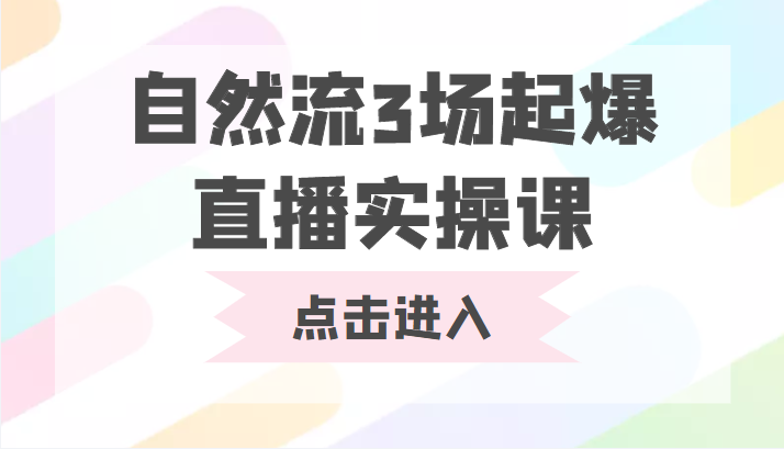 自然流3场起爆直播实操课 双标签交互拉号实战系统课-知一资源网