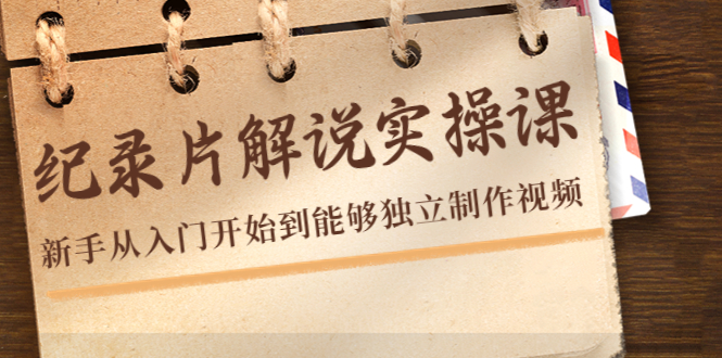 纪录片解说实操课,新手从入门开始到能够独立制作视频(22节课)-知一资源网