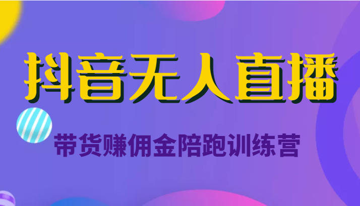抖音无人直播带货赚佣金陪跑训练营(价值6980元)-知一资源网