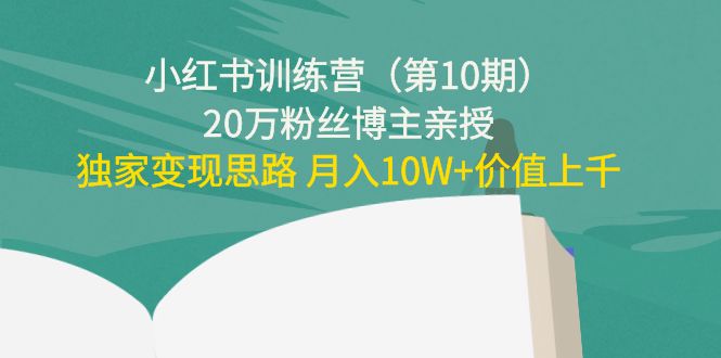 小红书训练营（第10期）20万粉丝博主亲授：独家变现思路 月入10W+价值上千-知一资源网