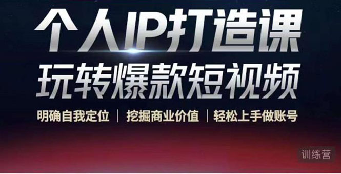 个人IP打造课-玩转爆款短视频，明确自我定位|挖掘商业价值|轻松上手做账号（无水印）-知一资源网