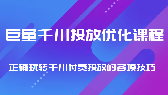 巨量千川投放优化课程 正确玩转千川付费投放的各项技巧-知一资源网