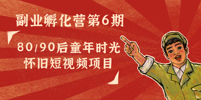 副业孵化营第6期:80/90后童年时光怀旧短视频项目-知一资源网