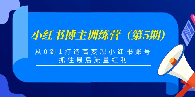 小红书博主训练营(第5期),从0到1打造高变现小红书账号,抓住最后流量红利-知一资源网