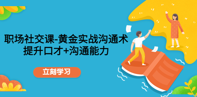 职场社交课:黄金实战沟通术,提升口才+沟通能力-知一资源网
